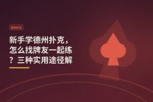 新手怎么找牌友一起学德州 - 新手学德州扑克，怎么找牌友一起练？三种实用途径解析