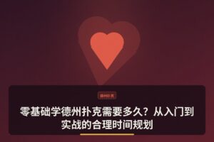 零基础学德州扑克需要多久 - 零基础学德州扑克需要多久？从入门到实战的合理时间规划