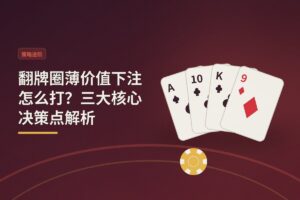翻牌圈薄价值下注怎么打 - 翻牌圈薄价值下注怎么打？三大核心决策点解析